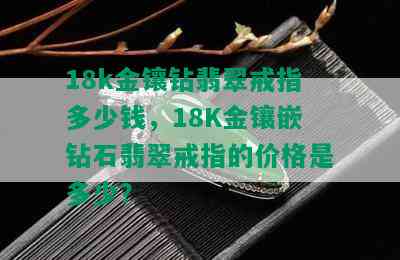 18k金镶钻翡翠戒指多少钱，18K金镶嵌钻石翡翠戒指的价格是多少？