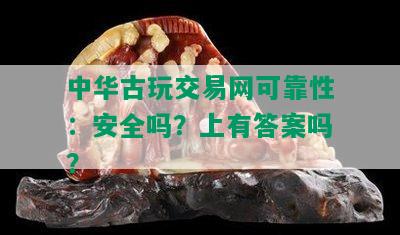 中华古玩交易网可靠性：安全吗？上有答案吗？