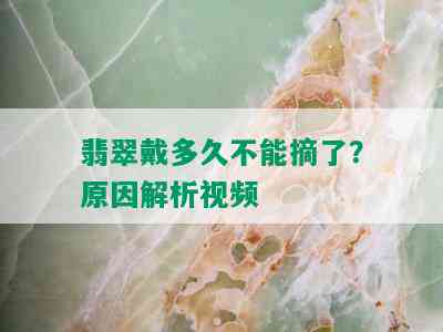 翡翠戴多久不能摘了？原因解析视频