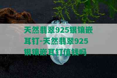 天然翡翠925银镶嵌耳钉-天然翡翠925银镶嵌耳钉值钱吗