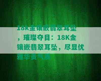 18k金镶嵌翡翠耳坠，璀璨夺目：18K金镶嵌翡翠耳坠，尽显优雅华贵气质