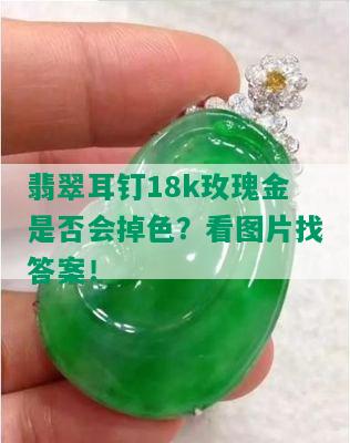 翡翠耳钉18k玫瑰金是否会掉色？看图片找答案！