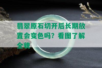 翡翠原石切开后长期放置会变色吗？看图了解全貌