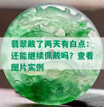 翡翠戴了两天有白点：还能继续佩戴吗？查看图片实例