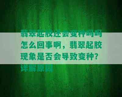 翡翠起胶还会变种吗吗怎么回事啊，翡翠起胶现象是否会导致变种？详解原因