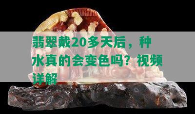 翡翠戴20多天后，种水真的会变色吗？视频详解