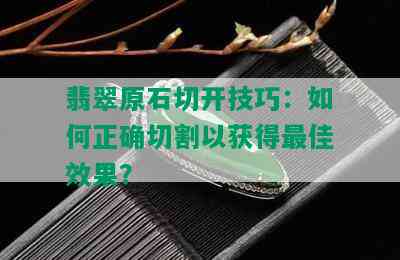 翡翠原石切开技巧：如何正确切割以获得更佳效果？