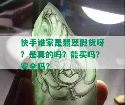 快手谁家是翡翠假货呀？是真的吗？能买吗？安全吗？