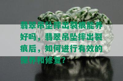 翡翠吊坠摔出裂痕能养好吗，翡翠吊坠摔出裂痕后，如何进行有效的保养和修复？