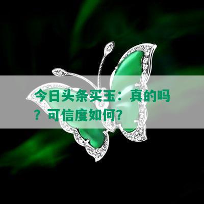 今日头条买玉：真的吗？可信度如何？