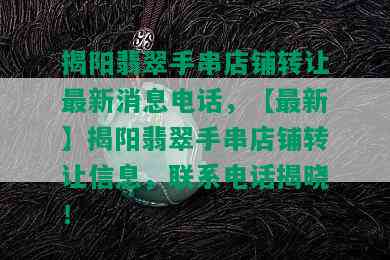 揭阳翡翠手串店铺转让最新消息电话，【最新】揭阳翡翠手串店铺转让信息，联系电话揭晓！