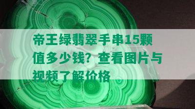 帝王绿翡翠手串15颗值多少钱？查看图片与视频了解价格