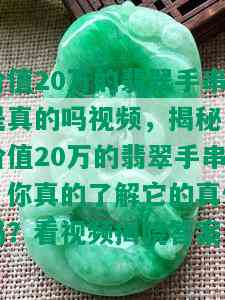 价值20万的翡翠手串是真的吗视频，揭秘！价值20万的翡翠手串，你真的了解它的真伪吗？看视频揭晓答案！