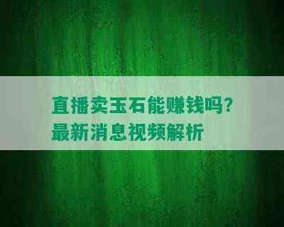 直播卖玉石能赚钱吗？最新消息视频解析