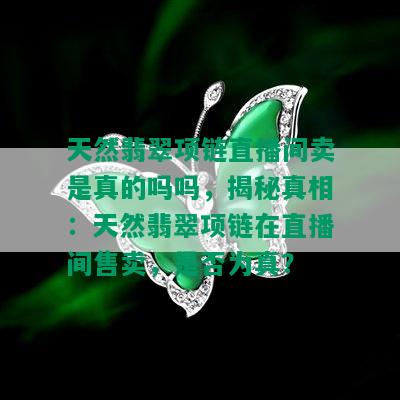 天然翡翠项链直播间卖是真的吗吗，揭秘真相：天然翡翠项链在直播间售卖，是否为真？