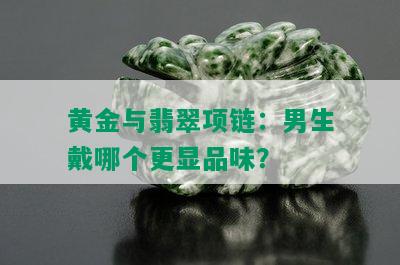 黄金与翡翠项链：男生戴哪个更显品味？