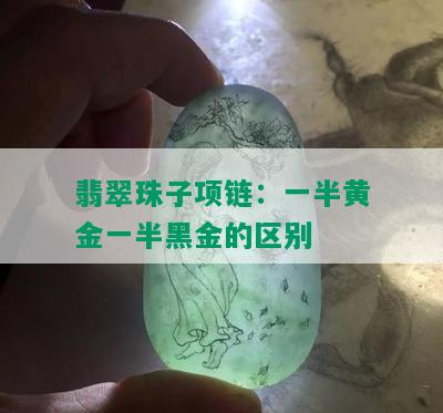 翡翠珠子项链：一半黄金一半黑金的区别