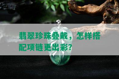 翡翠珍珠叠戴，怎样搭配项链更出彩？