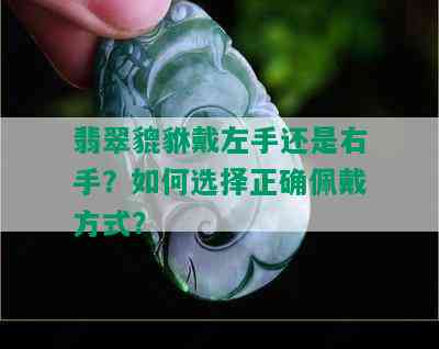 翡翠貔貅戴左手还是右手？如何选择正确佩戴方式？