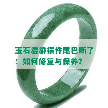 玉石貔貅摆件尾巴断了：如何修复与保养？