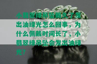 小翡翠绿吊坠戴久了发出油绿光怎么回事，为什么佩戴时间长了，小翡翠绿吊坠会发出油绿光？