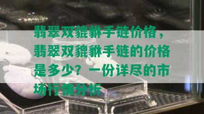 翡翠双貔貅手链价格，翡翠双貔貅手链的价格是多少？一份详尽的市场行情分析