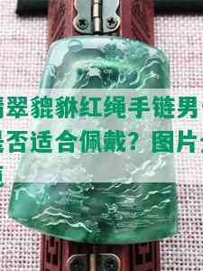 翡翠貔貅红绳手链男生是否适合佩戴？图片全览