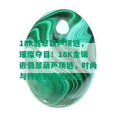 18k翡翠葫芦项链，璀璨夺目！18K金镶嵌翡翠葫芦项链，时尚与传统的完美结合