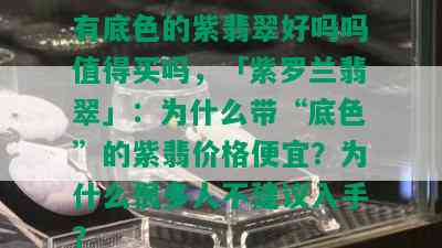 有底色的紫翡翠好吗吗值得买吗，「紫罗兰翡翠」：为什么带“底色”的紫翡价格便宜？为什么很多人不建议入手？