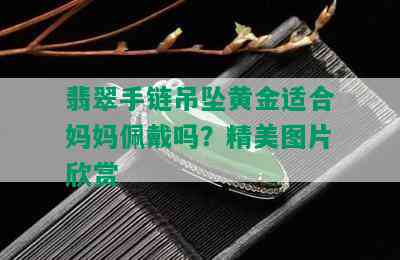 翡翠手链吊坠黄金适合妈妈佩戴吗？精美图片欣赏