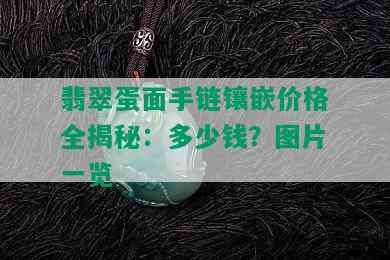 翡翠蛋面手链镶嵌价格全揭秘：多少钱？图片一览