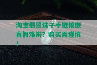 淘宝翡翠珠子手链镶嵌真假难辨？购买需谨慎！