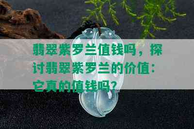 翡翠紫罗兰值钱吗，探讨翡翠紫罗兰的价值：它真的值钱吗？