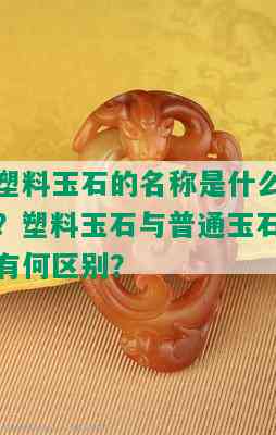 塑料玉石的名称是什么？塑料玉石与普通玉石有何区别？