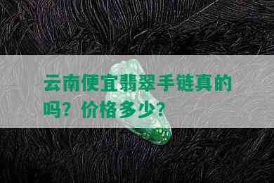 云南便宜翡翠手链真的吗？价格多少？