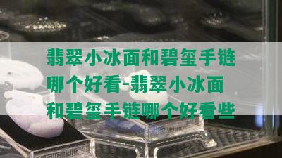 翡翠小冰面和碧玺手链哪个好看-翡翠小冰面和碧玺手链哪个好看些