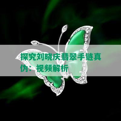 探究刘晓庆翡翠手链真伪：视频解析