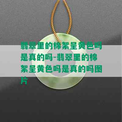 翡翠里的棉絮呈黄色吗是真的吗-翡翠里的棉絮呈黄色吗是真的吗图片