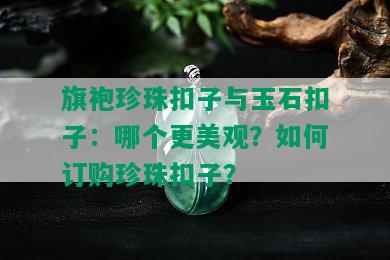 旗袍珍珠扣子与玉石扣子：哪个更美观？如何订购珍珠扣子？