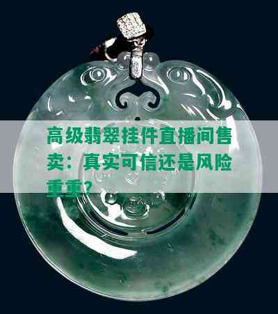 高级翡翠挂件直播间售卖：真实可信还是风险重重？