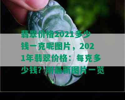 翡翠价格2021多少钱一克呢图片，2021年翡翠价格：每克多少钱？附最新图片一览