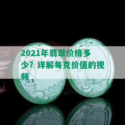 2021年翡翠价格多少？详解每克价值的视频