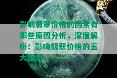 影响翡翠价格的因素有哪些原因分析，深度解析：影响翡翠价格的五大因素