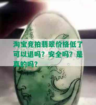 淘宝竞拍翡翠价格低了可以退吗？安全吗？是真的吗？