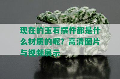 现在的玉石摆件都是什么材质的呢？高清图片与视频展示