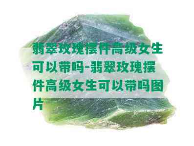 翡翠玫瑰摆件高级女生可以带吗-翡翠玫瑰摆件高级女生可以带吗图片