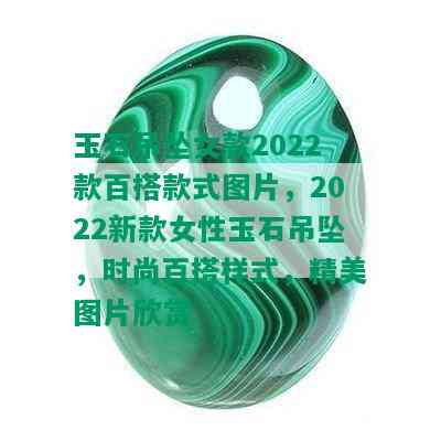 玉石吊坠女款2022款百搭款式图片，2022新款女性玉石吊坠，时尚百搭样式，精美图片欣赏