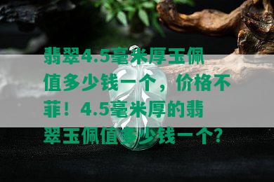 翡翠4.5毫米厚玉佩值多少钱一个，价格不菲！4.5毫米厚的翡翠玉佩值多少钱一个？