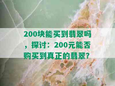 200块能买到翡翠吗，探讨：200元能否购买到真正的翡翠？