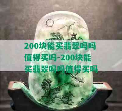 200块能买翡翠吗吗值得买吗-200块能买翡翠吗吗值得买吗